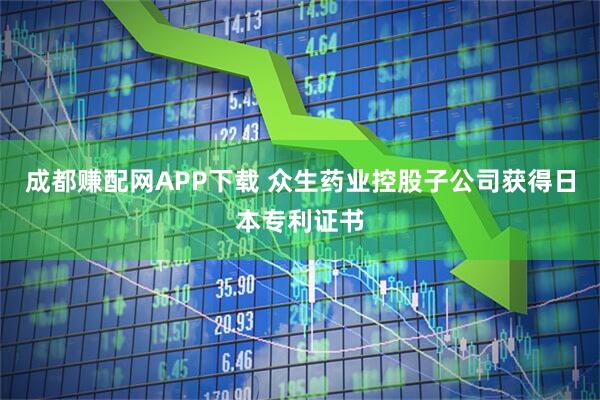 成都赚配网APP下载 众生药业控股子公司获得日本专利证书