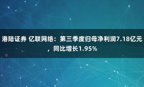港陆证券 亿联网络：第三季度归母净利润7.18亿元，同比增长1.95%
