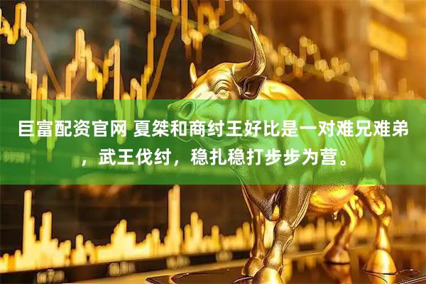巨富配资官网 夏桀和商纣王好比是一对难兄难弟，武王伐纣，稳扎稳打步步为营。