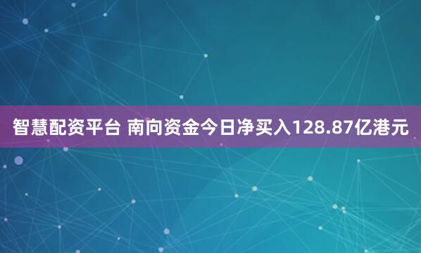 智慧配资平台 南向资金今日净买入128.87亿港元