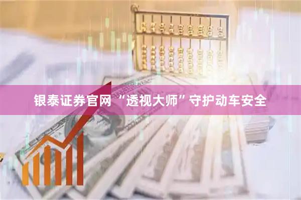 银泰证券官网 “透视大师”守护动车安全