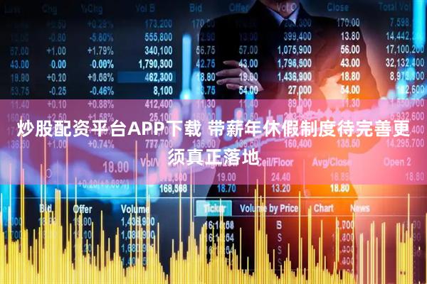 炒股配资平台APP下载 带薪年休假制度待完善更须真正落地