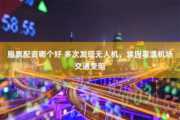 股票配资哪个好 多次发现无人机，埃因霍温机场交通受阻