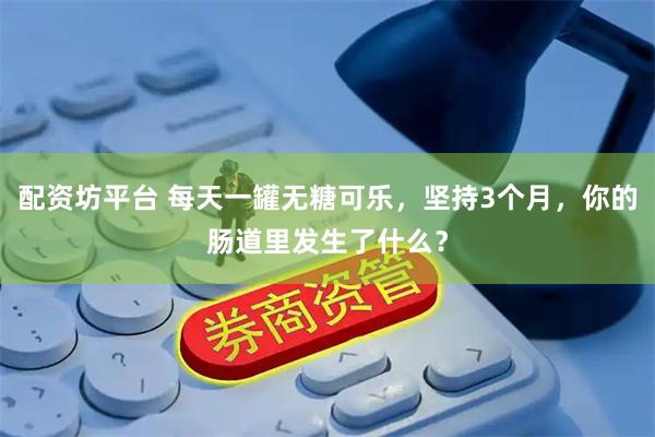 配资坊平台 每天一罐无糖可乐，坚持3个月，你的肠道里发生了什么？