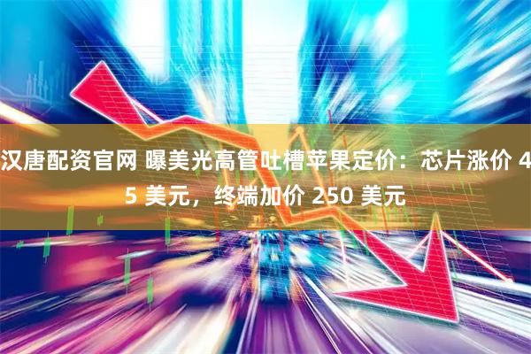 汉唐配资官网 曝美光高管吐槽苹果定价：芯片涨价 45 美元，终端加价 250 美元