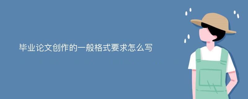 毕业论文创作的一般格式要求怎么写