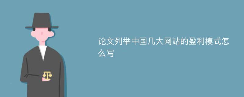 论文列举中国几大网站的盈利模式怎么写