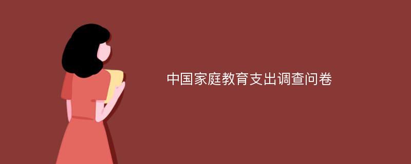 中国家庭教育支出调查问卷