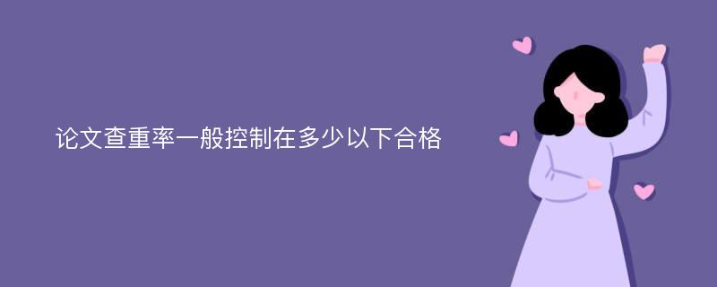 论文查重率一般控制在多少以下合格