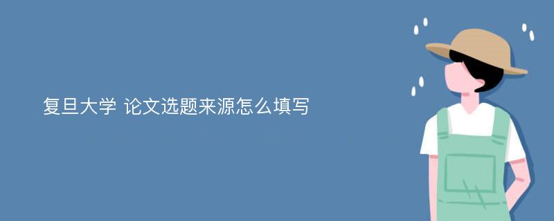 复旦大学 论文选题来源怎么填写