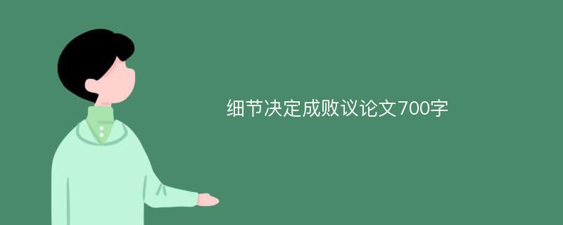 细节决定成败议论文700字