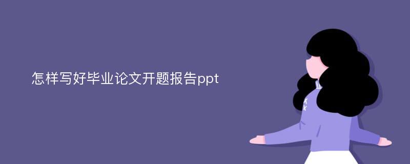 怎样写好毕业论文开题报告ppt