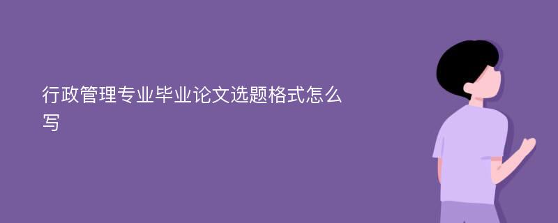 行政管理专业毕业论文选题格式怎么写