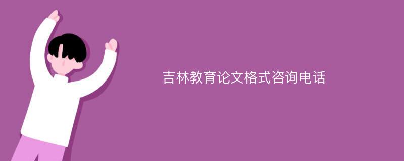 吉林教育论文格式咨询电话