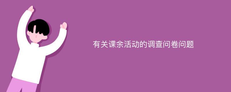 有关课余活动的调查问卷问题