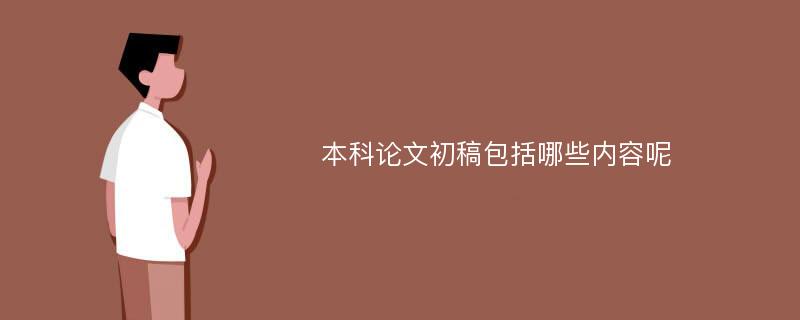 本科论文初稿包括哪些内容呢