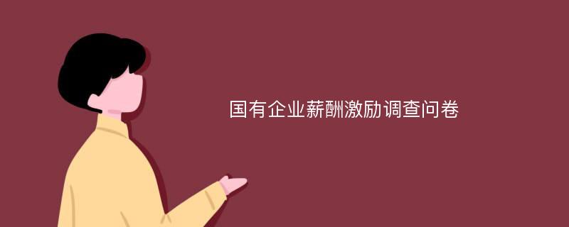 国有企业薪酬激励调查问卷