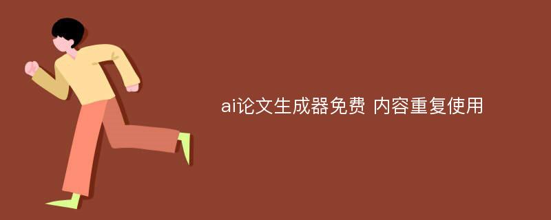 ai论文生成器免费 内容重复使用