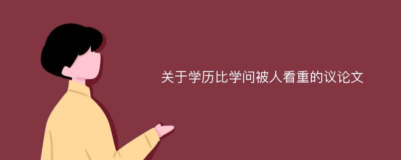 关于学历比学问被人看重的议论文