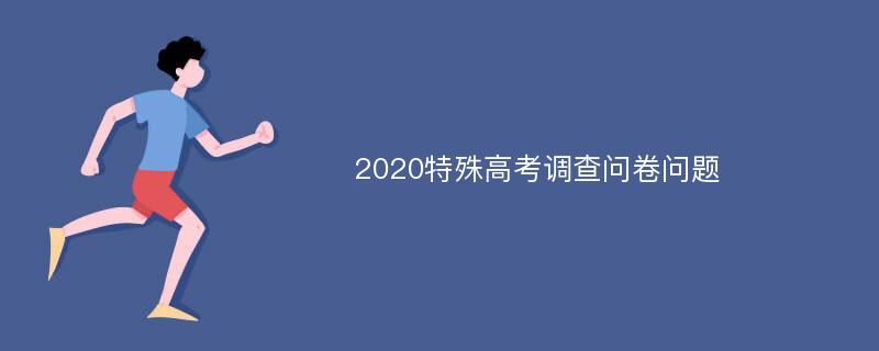 2020特殊高考调查问卷问题