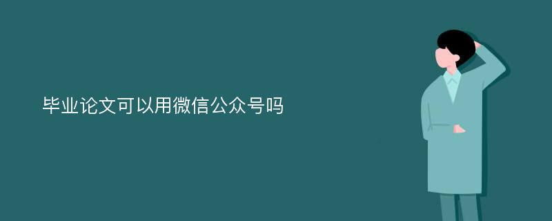 毕业论文可以用微信公众号吗