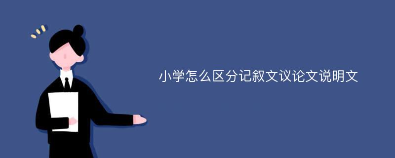 小学怎么区分记叙文议论文说明文