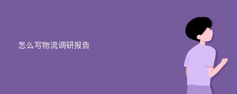 怎么写物流调研报告