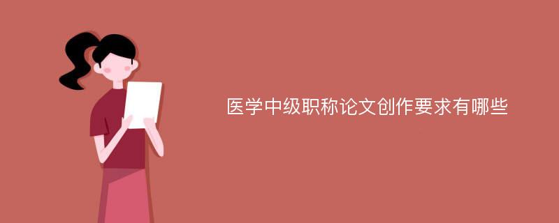 医学中级职称论文创作要求有哪些