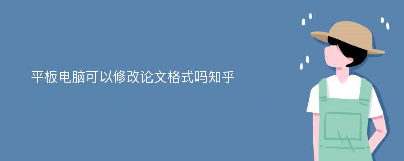 平板电脑可以修改论文格式吗知乎