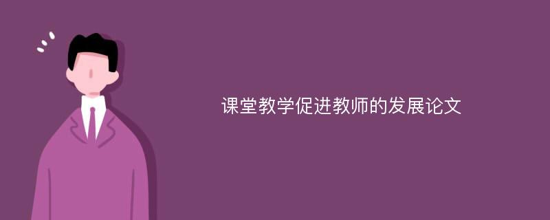 课堂教学促进教师的发展论文