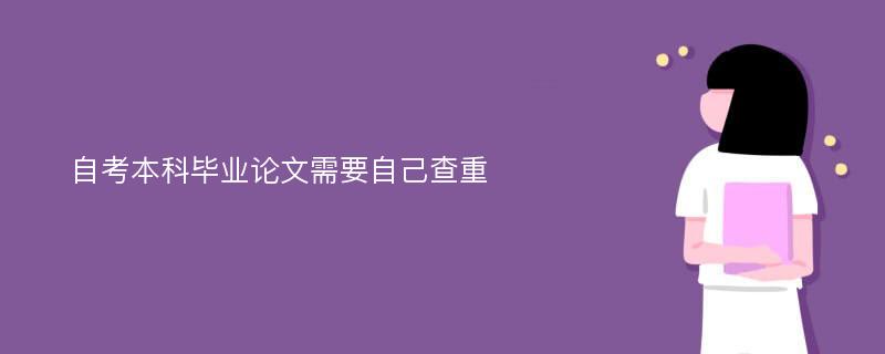 自考本科毕业论文需要自己查重