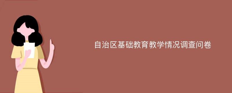 自治区基础教育教学情况调查问卷