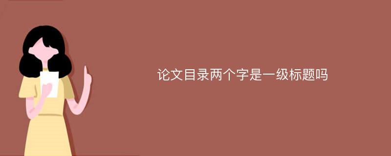 论文目录两个字是一级标题吗