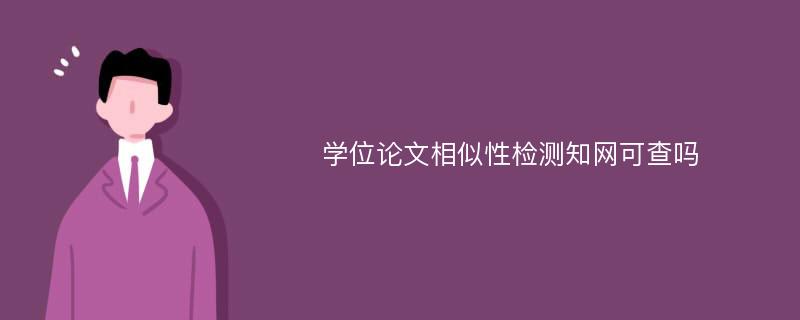 学位论文相似性检测知网可查吗