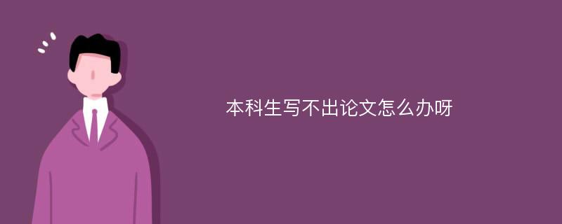 本科生写不出论文怎么办呀