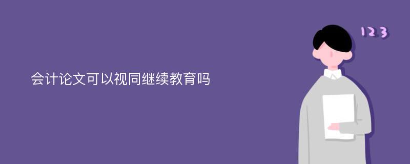 会计论文可以视同继续教育吗